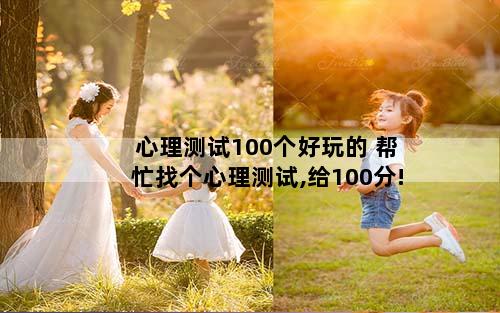 心理测试100个好玩的 帮忙找个心理测试,给100分!